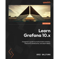 Learn Grafana 10.x - Second Edition: A beginner's guide to practical data analytics, interactive dashboards, and observability