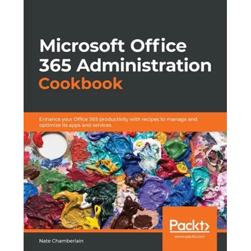 Microsoft Office 365 Administration Cookbook: Enhance your Office 365 productivity with recipes to manage and optimize its apps and services