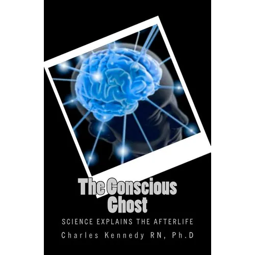 The Conscious Ghost: Science Explains the Afterlife