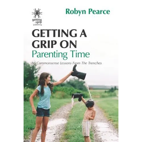 Getting a Grip on Parenting Time: 86 commonsense lessons from the trenches