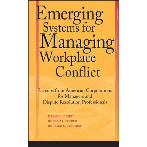 Emerging Systems for Managing Workplace Conflict: Lessons from American Corporations for Managers and Dispute Resolution Professionals