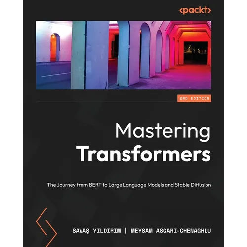 Mastering Transformers - Second Edition: The Journey from BERT to Large Language Models and Stable Diffusion