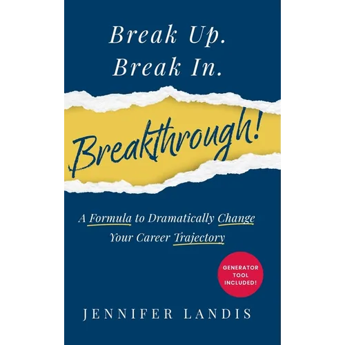Break Up. Break In. Breakthrough!: A Formula to Dramatically Change Your Career Trajectory
