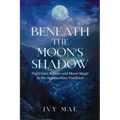 Beneath the Moon's Shadow: Nighttime Rituals and Moon Magic in the Appalachian Tradition Witchcraft Guide Spells, Healing, Meditation, & Remedies