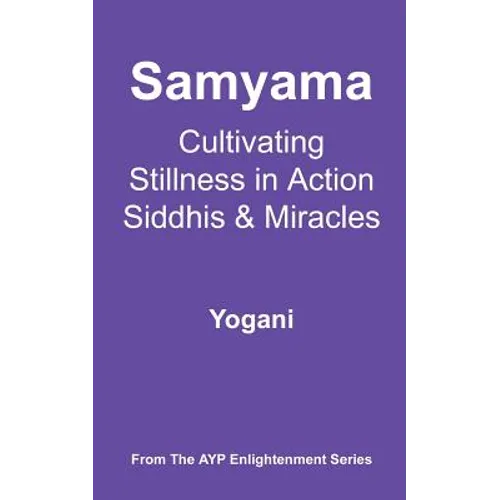 Samyama - Cultivating Stillness in Action, Siddhis and Miracles: (AYP Enlightenment Series)