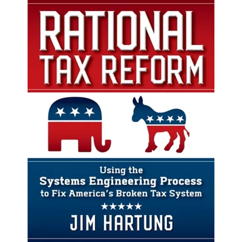 Rational Tax Reform: Using the Systems Engineering Process to Fix America's Broken Tax System