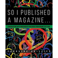 So I Published A Magazine: Conversations with Independent Publishers from Around the Globe