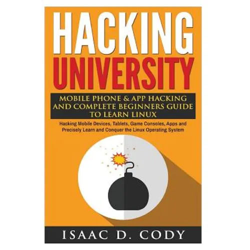 Hacking University: Mobile Phone & App Hacking And Complete Beginners Guide to Learn Linux: Hacking Mobile Devices, Tablets, Game Consoles