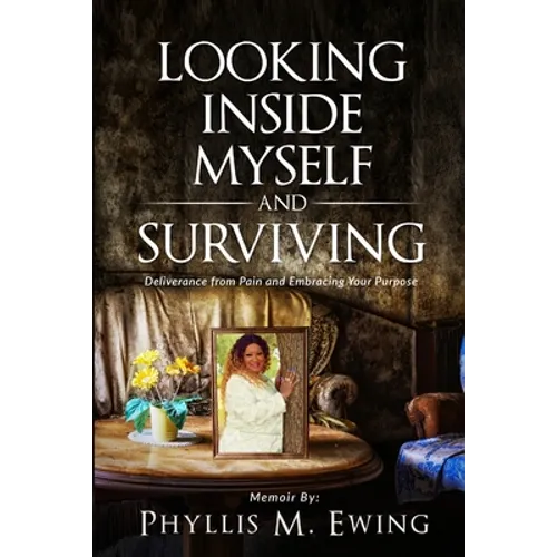 Looking Inside Myself and Surviving: Deliverance from Pain and Embracing Your Purpose