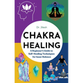 Chakra Healing: A Beginner's Guide to Self-Healing Techniques for Inner Balance