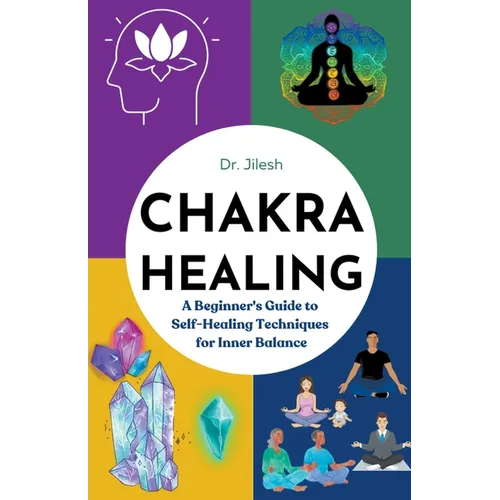 Chakra Healing: A Beginner's Guide to Self-Healing Techniques for Inner Balance
