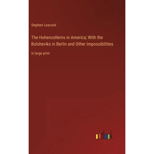 The Hohenzollerns in America; With the Bolsheviks in Berlin and Other Impossibilities: in large print