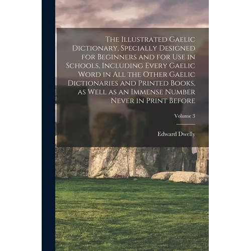 The Illustrated Gaelic Dictionary, Specially Designed for Beginners and for use in Schools, Including Every Gaelic Word in all the Other Gaelic Dictio
