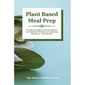 Plant-Based Meal Prep: The Ultimate Cookbook Guide For Beginners Lose Weight Fast With Easy And Tasty Recipes (Including 21-Day Meal Plan)