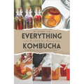 Everything Kombucha: The Art Of Home Brewing, Health Benefits, And Crafting Unique Flavors With Comprehensive Equipment And Recipe Guides