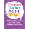 10 Minutes to Better Body Image: A Step-By Step Guide for Teens Using CBT and Mindfulness