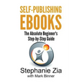 Self-Publishing Ebooks: The Absolute Beginner's Step-By-Step Guide