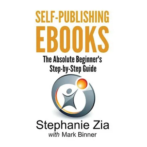 Self-Publishing Ebooks: The Absolute Beginner's Step-By-Step Guide