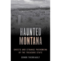 Haunted Montana: Ghosts and Strange Phenomena of the Treasure State