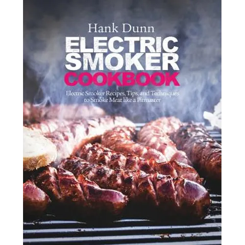 Electric Smoker Cookbook: Electric Smoker Recipes, Tips, and Techniques to Smoke Meat like a Pitmaster