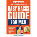 The New Dad Code: The Super Practical Baby Hacks Guide for Men