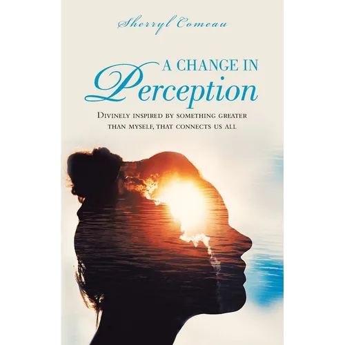 A Change in Perception: Divinely Inspired by Something Greater Than Myself That Connects Us All