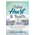Take Heart and Teach: How to teach with excellence, balance, and the joy of the Lord (even when things are crazy)