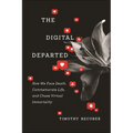 The Digital Departed: How We Face Death, Commemorate Life, and Chase Virtual Immortality