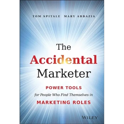 The Accidental Marketer: Power Tools for People Who Find Themselves in Marketing Roles
