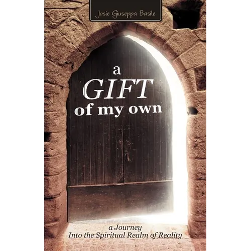 A Gift of My Own: A Journey Into the Spiritual Realm of Reality