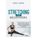 Stretching for Beginners: Tips and Tricks to Some of the Best Stretching Methods to Improve Flexibility and Avoid Injuries