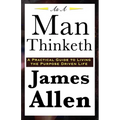 As A Man Thinketh: A Classic Essay on Thought, Character, and Self-Mastery