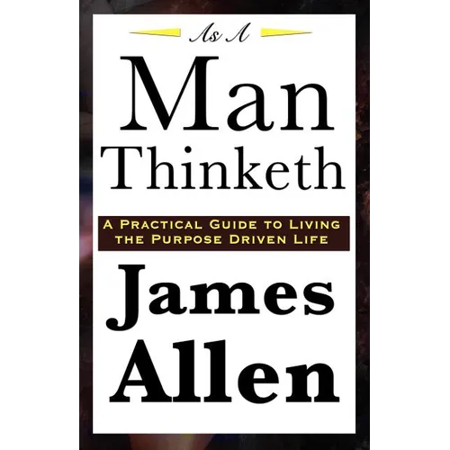 As A Man Thinketh: A Classic Essay on Thought, Character, and Self-Mastery