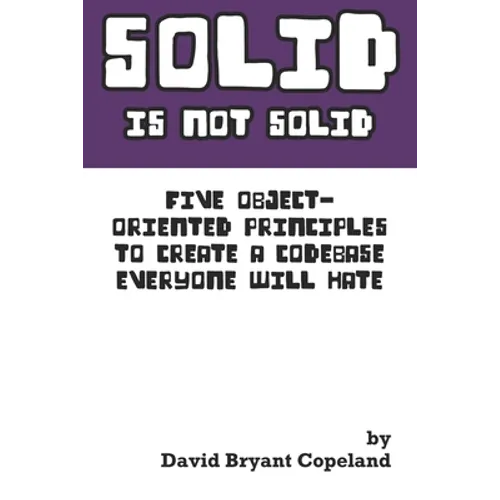 SOLID is not Solid: Five Object-Oriented Principles To Create a Codebase Everyone Will Hate