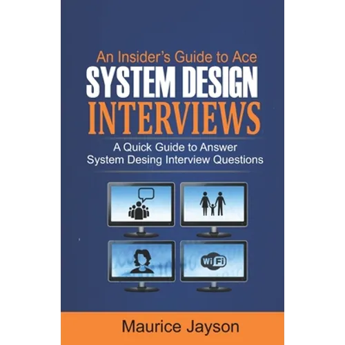 An Insider's Guide to Ace System Design Interviews: A Quick Guide to Answer System Design Interview Questions