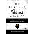 The Black-and-White Thinking Christian: Moving Beyond the 'All or Nothing' Mindset to Become Like Christ