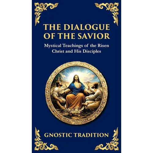 The Dialogue of the Savior: Mystical Conversations on Divine Truth and Enlightenment (Deluxe Hardbound Edition)