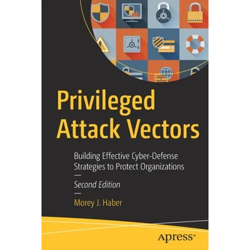 Privileged Attack Vectors: Building Effective Cyber-Defense Strategies to Protect Organizations