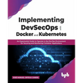 Implementing Devsecops with Docker and Kubernetes: An Experiential Guide to Operate in the Devops Environment for Securing and Monitoring Container Ap