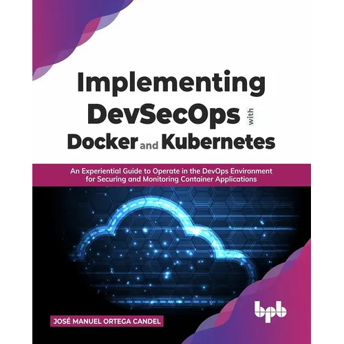 Implementing Devsecops with Docker and Kubernetes: An Experiential Guide to Operate in the Devops Environment for Securing and Monitoring Container Ap