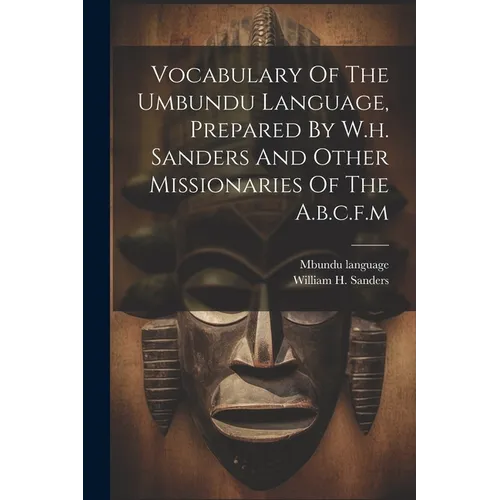 Vocabulary Of The Umbundu Language, Prepared By W.h. Sanders And Other Missionaries Of The A.b.c.f.m