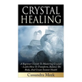 Crystal Healing: A Beginner's Guide To Mastering Crystals: Learn How To Transform, Balance The Body, And Create Instant Health
