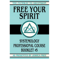 Free Your Spirit: Systemology Professional Course Booklet #5