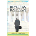 Reversing Roe V. Wade: My Journey with Roe, Doe and God