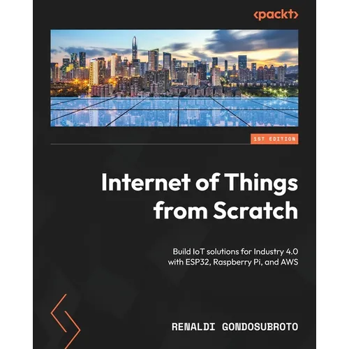 Internet of Things from Scratch: Build IoT solutions for Industry 4.0 with ESP32, Raspberry Pi, and AWS