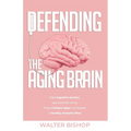 Defending the Aging Brain: Fight Cognitive Decline, Age Gracefully Using These 5 Simple Steps, and Acquire A Healthy, Powerful Mind
