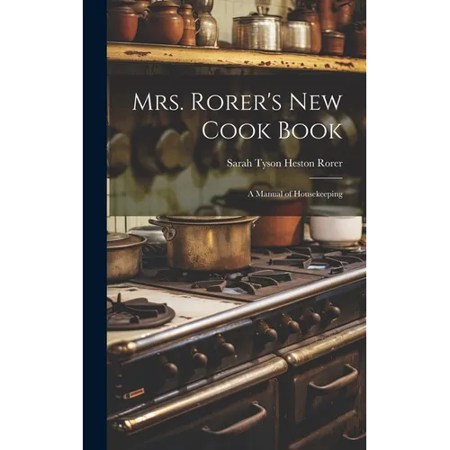 Mrs. Rorer's New Cook Book: A Manual of Housekeeping