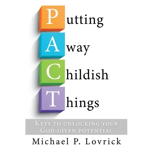 Putting Away Childish Things: Keys to unlocking your God-given potential