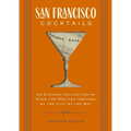 San Francisco Cocktails: An Elegant Collection of Over 100 Recipes Inspired by the City by the Bay