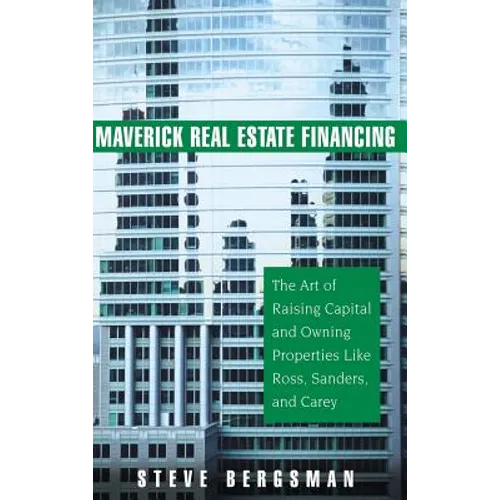 Maverick Real Estate Financing: The Art of Raising Capital and Owning Properties Like Ross, Sanders and Carey